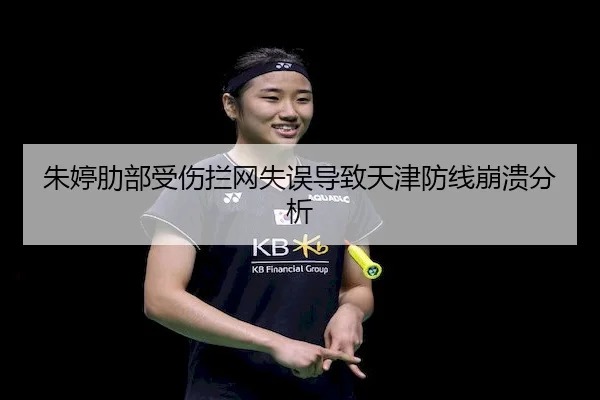 朱婷肋部受伤拦网失误导致天津防线崩溃分析